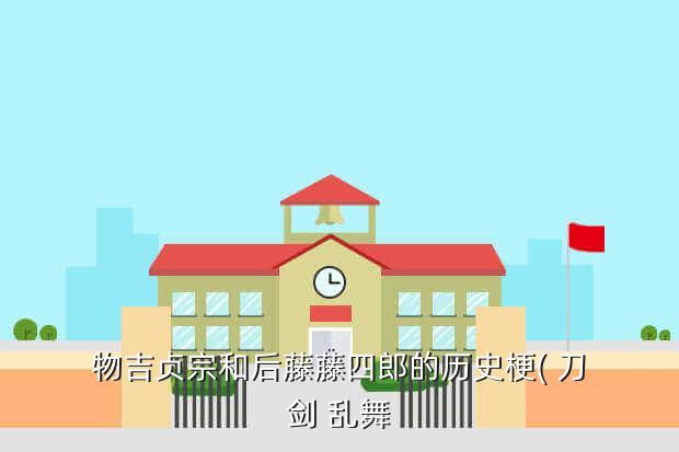 刀劍亂舞手游攻略：物吉貞宗和后藤藤四郎的歷史梗