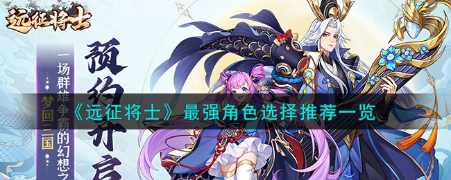 《遠(yuǎn)征將士》手游攻略：最強(qiáng)角色選擇推薦一覽