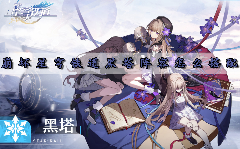 手游攻略-崩壞星穹鐵道黑塔陣容怎么搭配？