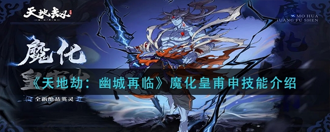 手游攻略-天地劫幽城再臨魔化皇甫申技能是什么？