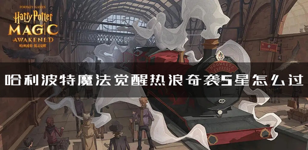 手游攻略-哈利波特魔法覺(jué)醒熱浪奇襲5星怎么打？