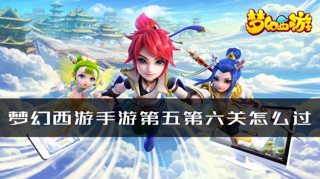 手游攻略-夢幻西游手游時空之域第五第六關怎么過？
