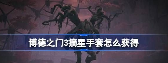 手游攻略：博德之門3摘星手套怎么獲取 博德之門3摘星手套獲取